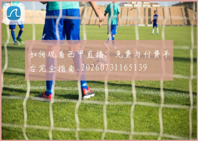 如何观看西甲直播：免费与付费平台完全指南_20260731165139