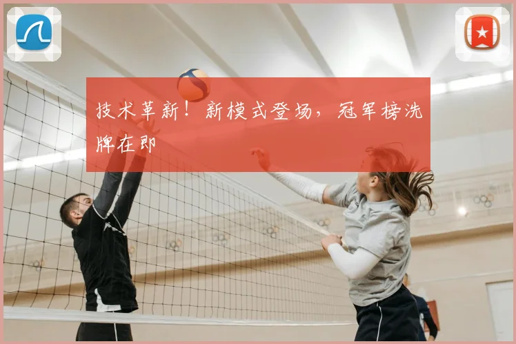 技术革新！新模式登场，冠军榜洗牌在即