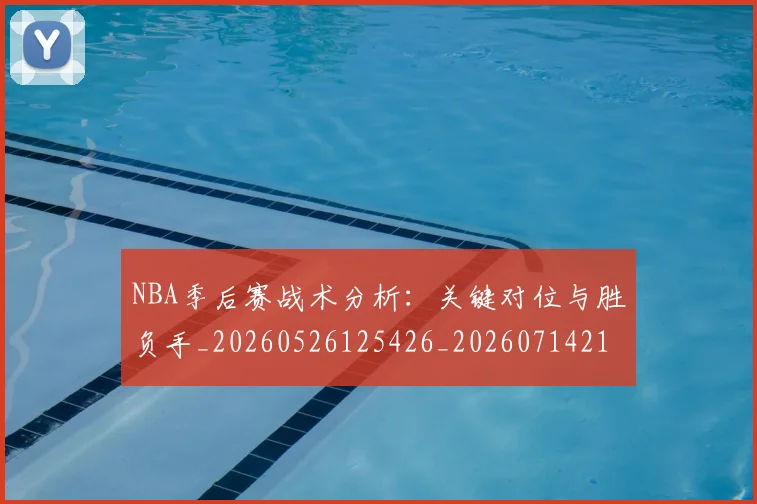 NBA季后赛战术分析：关键对位与胜负手_20260526125426_20260714211423