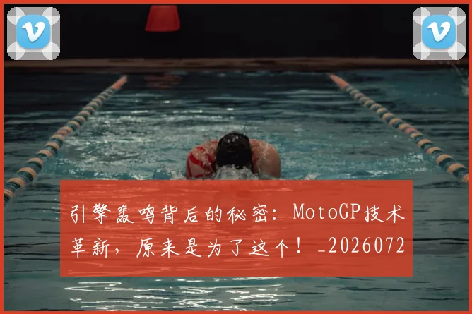 引擎轰鸣背后的秘密:MotoGP技术革新,原来是为了这个!_20260722155314