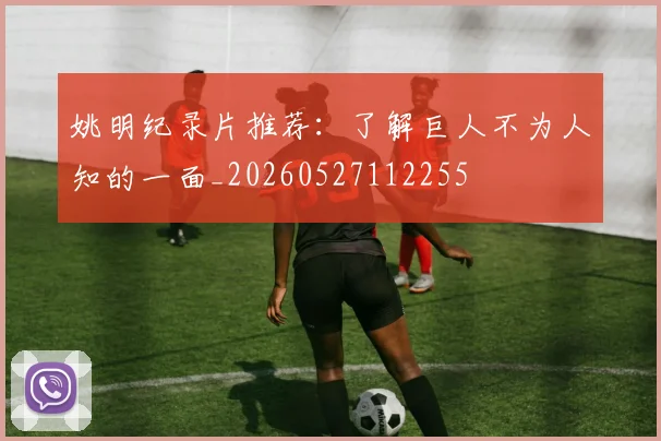 姚明纪录片推荐：了解巨人不为人知的一面_20260527112255