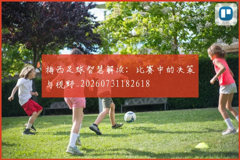 梅西足球智慧解读：比赛中的决策与视野_20260731182618