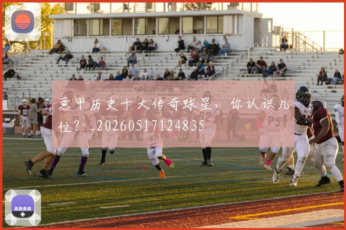 意甲历史十大传奇球星,你认识几位?_20260517124835