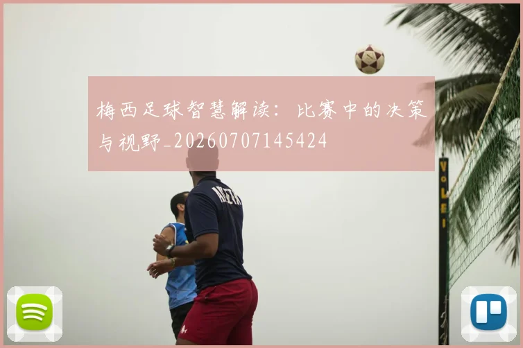 梅西足球智慧解读:比赛中的决策与视野_20260707145424