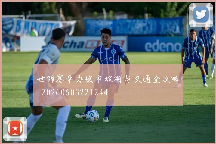世锦赛举办城市旅游与交通全攻略_20260603221244