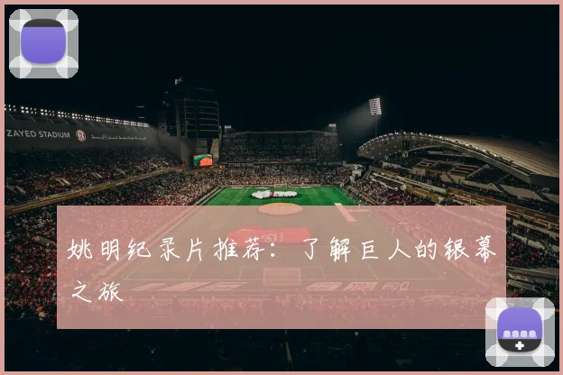 姚明纪录片推荐：了解巨人的银幕之旅