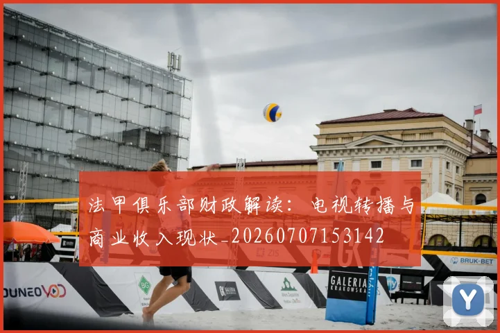 法甲俱乐部财政解读：电视转播与商业收入现状_20260707153142