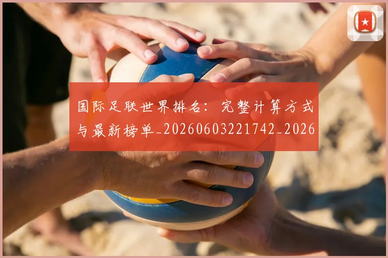 国际足联世界排名：完整计算方式与最新榜单_20260603221742_20260703224728