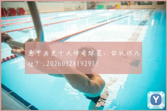 意甲历史十大传奇球星，你认识几位？_20260528192915