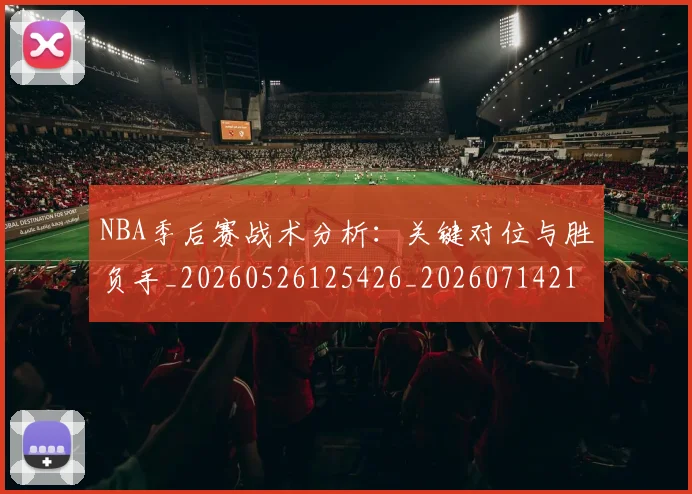 NBA季后赛战术分析：关键对位与胜负手_20260526125426_20260714211423