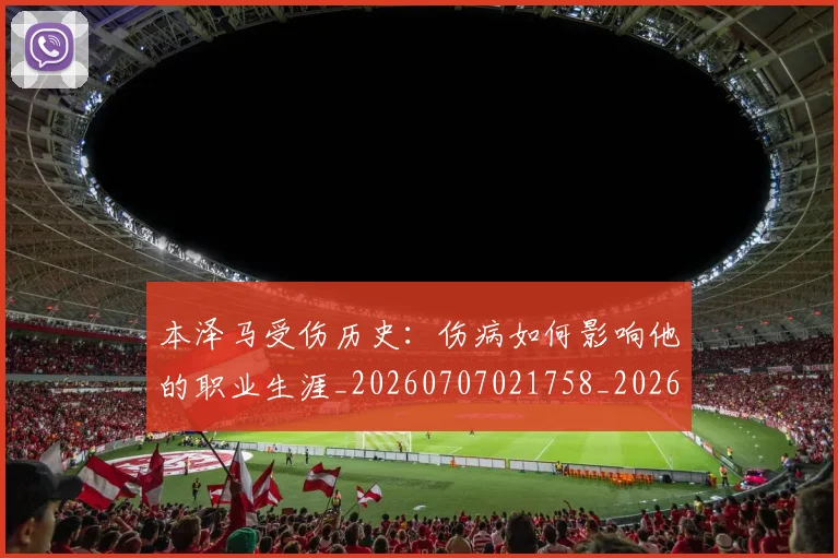 本泽马受伤历史：伤病如何影响他的职业生涯_20260707021758_20260731174203