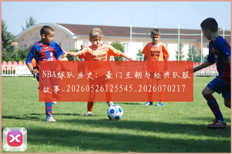 NBA球队历史：豪门王朝与经典队服故事_20260526125545_20260702171051