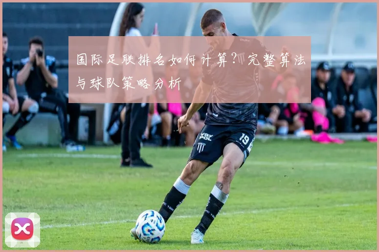 国际足联排名如何计算？完整算法与球队策略分析