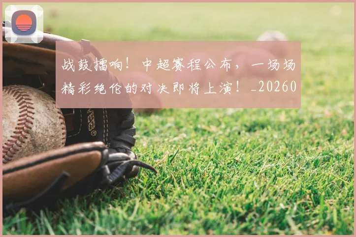 战鼓擂响！中超赛程公布，一场场精彩绝伦的对决即将上演！_20260723182106