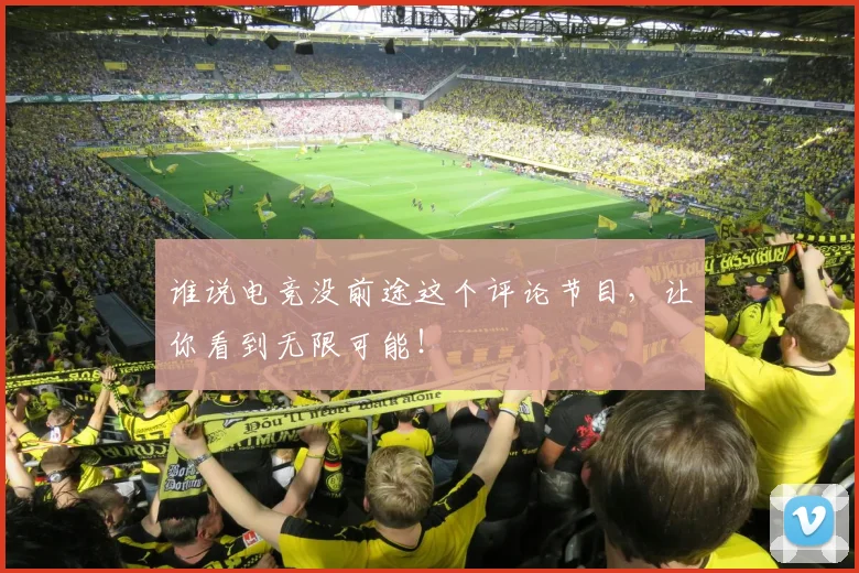 谁说电竞没前途这个评论节目，让你看到无限可能！