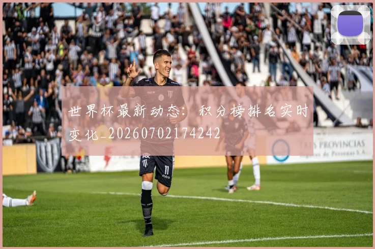 世界杯最新动态：积分榜排名实时变化_20260702174242