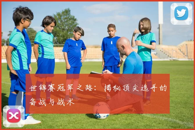 世锦赛冠军之路：揭秘顶尖选手的备战与战术