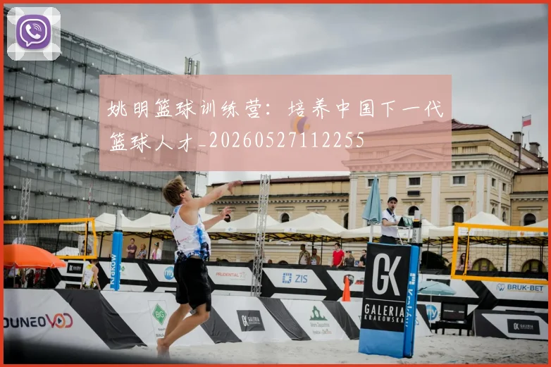 姚明篮球训练营：培养中国下一代篮球人才_20260527112255
