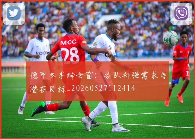 德甲冬季转会窗：各队补强需求与潜在目标_20260527112414