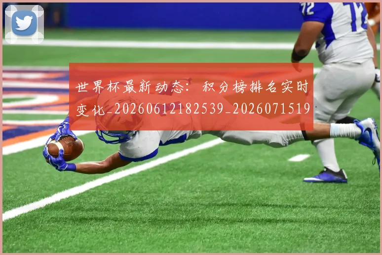 世界杯最新动态：积分榜排名实时变化_20260612182539_20260715191402
