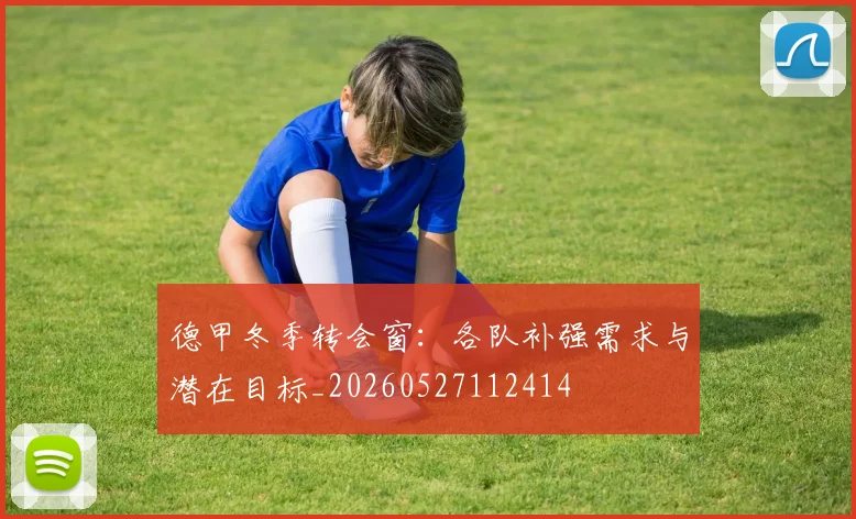 德甲冬季转会窗：各队补强需求与潜在目标_20260527112414