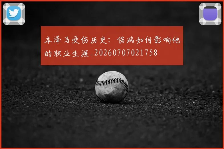 本泽马受伤历史：伤病如何影响他的职业生涯_20260707021758