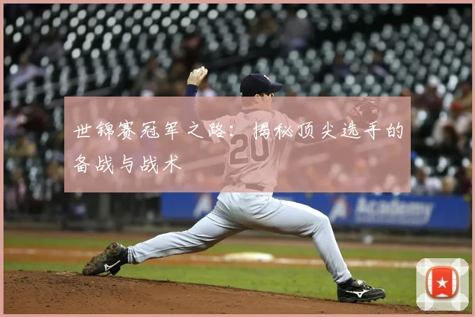 世锦赛冠军之路：揭秘顶尖选手的备战与战术