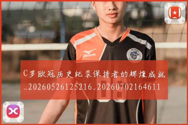 C罗欧冠历史纪录保持者的辉煌成就_20260526125216_20260702164611