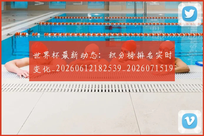 世界杯最新动态：积分榜排名实时变化_20260612182539_20260715191402