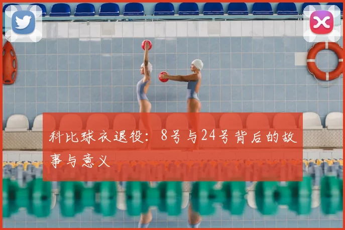 科比球衣退役:8号与24号背后的故事与意义
