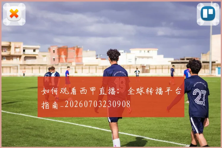 如何观看西甲直播:全球转播平台指南_20260703230908