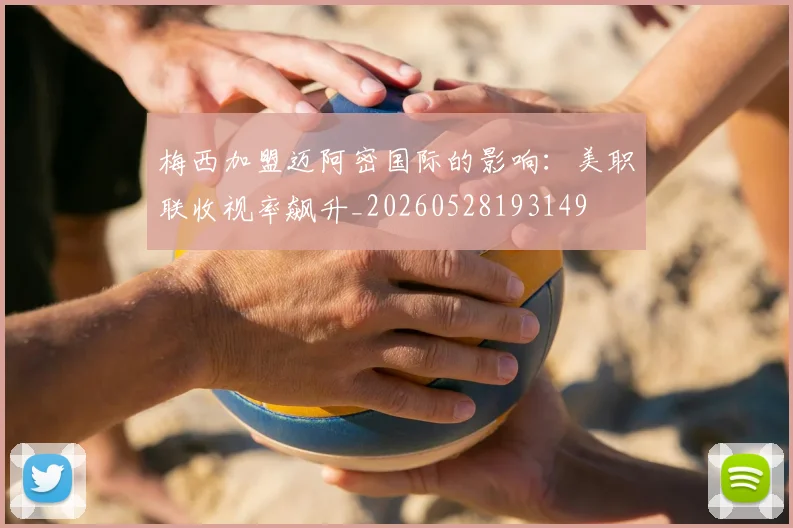 梅西加盟迈阿密国际的影响：美职联收视率飙升_20260528193149