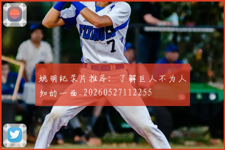 姚明纪录片推荐:了解巨人不为人知的一面_20260527112255