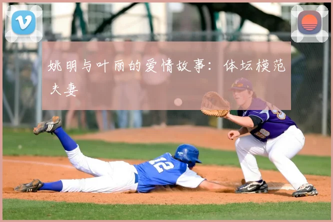 姚明与叶丽的爱情故事：体坛模范夫妻