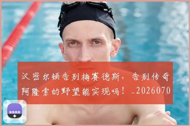 汉密尔顿告别梅赛德斯,告别传奇阿隆索的野望能实现吗!_20260707152916_20260801171014
