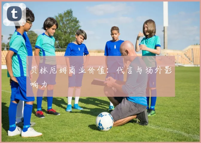 贝林厄姆商业价值：代言与场外影响力