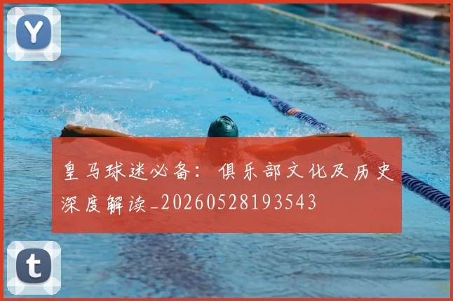皇马球迷必备:俱乐部文化及历史深度解读_20260528193543